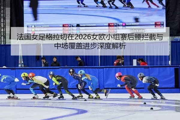 fa-guo-nv-zu-ge-la-qie-zai-nv-ou-xiao-zu-sai-hou-yao-lan-jie-yu-zhong-chang-fu-gai-jin-bu-shen-du-jie-xi-2-838.jpg