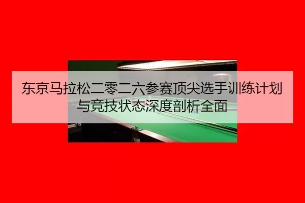 dong-jing-ma-la-song-er-ling-er-liu-can-sai-ding-jian-xuan-shou-xun-lian-ji-hua-yu-jing-ji-zhuang-tai-shen-du-pou-xi-2-639.jpg