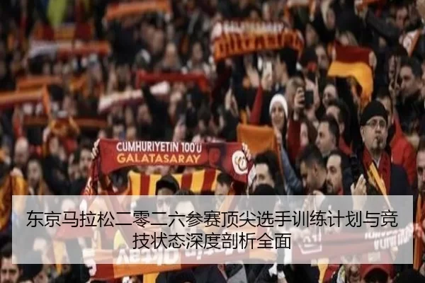 东京马拉松二零二六参赛顶尖选手训练计划与竞技状态深度剖析全面