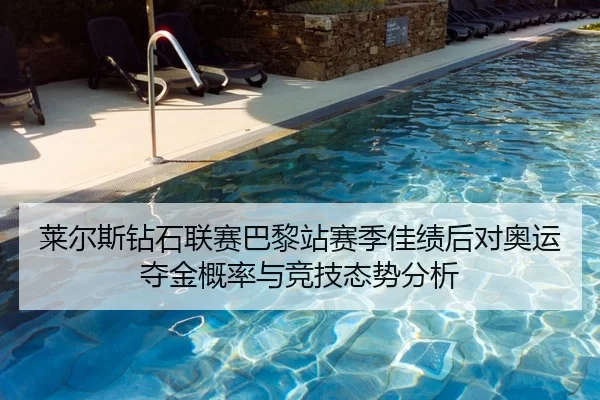 莱尔斯钻石联赛巴黎站赛季佳绩后对奥运夺金概率与竞技态势分析