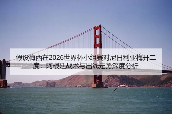 假设梅西在2026世界杯小组赛对尼日利亚梅开二度：阿根廷战术与出线走势深度分析