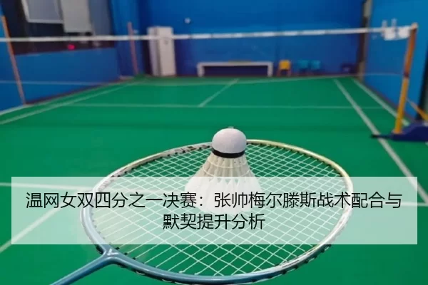 温网女双四分之一决赛：张帅梅尔滕斯战术配合与默契提升分析