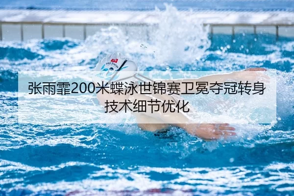 张雨霏200米蝶泳世锦赛卫冕夺冠转身技术细节优化