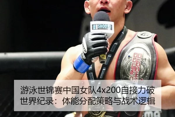 游泳世锦赛中国女队4x200自接力破世界纪录：体能分配策略与战术逻辑