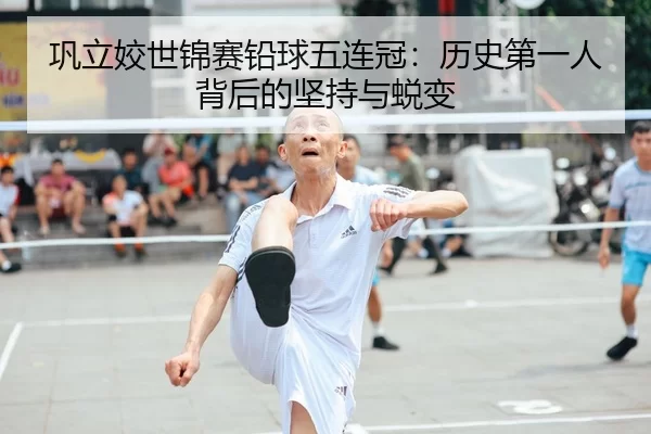 巩立姣世锦赛铅球五连冠：历史第一人背后的坚持与蜕变